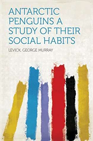 Read Antarctic Penguins A Study of Their Social Habits - George Murray Levick file in ePub