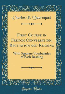 Read online First Course in French Conversation, Recitation and Reading: With Separate Vocabularies of Each Reading (Classic Reprint) - Charles P Ducroquet file in ePub