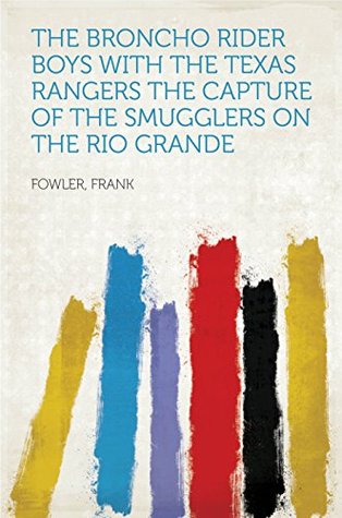 Read The Broncho Rider Boys with the Texas Rangers The Capture of the Smugglers on the Rio Grande - Frank Fowler file in ePub