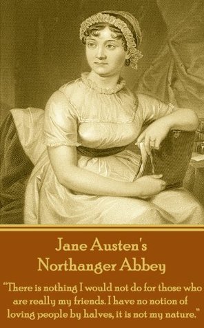 Read Northanger Abbey: There is nothing I would not do for those who are really my friends. I have no notion of loving people by halves, it is not my nature. - Jane Austen file in PDF