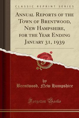 Download Annual Reports of the Town of Brentwood, New Hampshire, for the Year Ending January 31, 1939 (Classic Reprint) - Brentwood New Hampshire | ePub