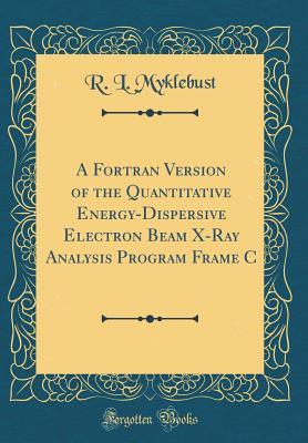 Read online A FORTRAN Version of the Quantitative Energy-Dispersive Electron Beam X-Ray Analysis Program Frame C (Classic Reprint) - R L Myklebust | ePub