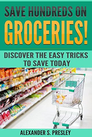Read Save Hundreds On Groceries!: Discover The Easy Tricks To Save Today (Coupons, Best Tips, Budgeting, Batch Shopping) - Alexander S. Presley file in ePub