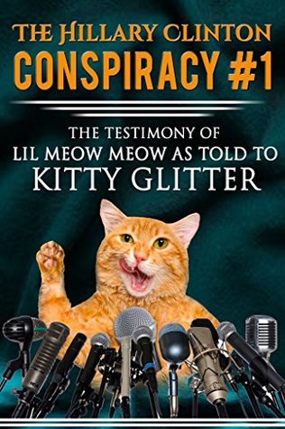 Read online The Hillary Clinton Conspiracy #1: The Testimony of Lil Meow Meow As Told To Kitty Glitter - Kitty Glitter | ePub
