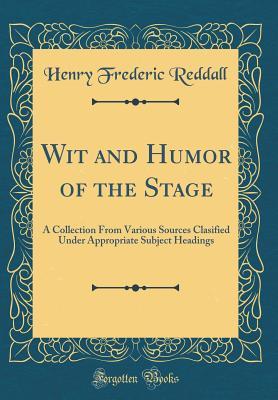 Read Wit and Humor of the Stage: A Collection from Various Sources Clasified Under Appropriate Subject Headings (Classic Reprint) - Henry Frederic Reddall | PDF