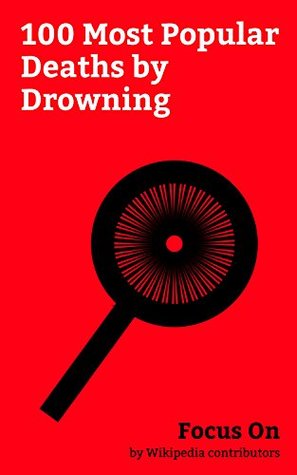 Read Focus On: 100 Most Popular Deaths by Drowning: RMS Titanic, Whitney Houston, Rodney King, Grigori Rasputin, Josef Mengele, Natalie Wood, Death of Elisa  Buckley, Dennis Wilson, Brian Jones, etc. - Wikipedia contributors file in PDF