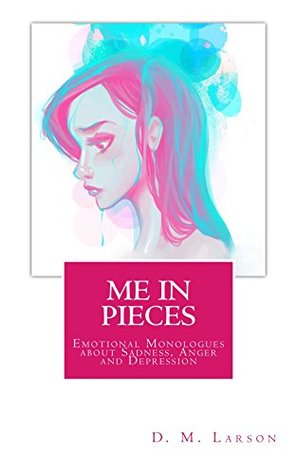 Download ME IN PIECES: Emotional Monologues about Sadness, Anger and Depression - D.M. Larson | PDF