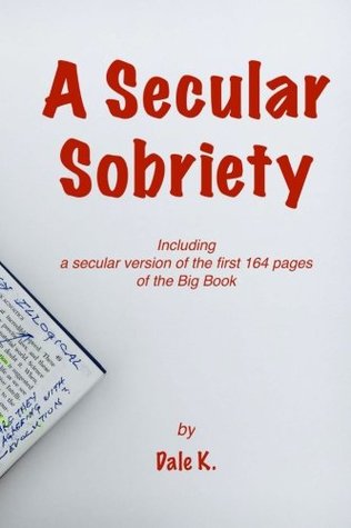 Read online A Secular Sobriety: Including A Secular Version of the First 164 Pages Of the Big Book - Dale K. | ePub