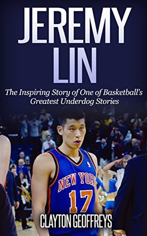 Download Jeremy Lin: The Inspiring Story of One of Basketball's Greatest Underdog Stories (Basketball Biography Books) - Clayton Geoffreys | PDF