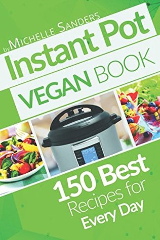 Read online Vegan Instant Pot Cookbook: 150 Best Vegetarian Recipes. Healthy Meals For Every Day. - Michelle Sanders file in PDF
