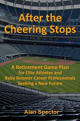 Read After the Cheering Stops: A Retirement Game Plan for Elite Athletes and Baby Boomer Career Professionals Seeking a New Future - Alan Spector file in PDF