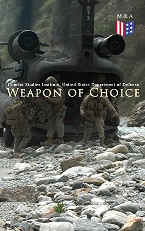 Read Weapon of Choice: U.S. Army Special Operations Forces in Afghanistan: Awakening the Giant, Toppling the Taliban, The Fist Campaigns, Development of the War - Combat Studies Institute file in ePub