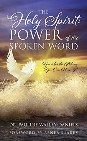Download The Holy Spirit: Power of the Spoken Word: Yours for the Asking, You Can Have It! - Dr. Pauline Walley-Daniels file in ePub