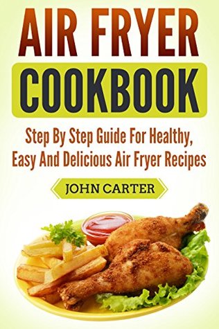 Read Air Fryer Cookbook: Step By Step Guide For Healthy, Easy And Delicious Air Fryer Recipes - John Carter file in PDF