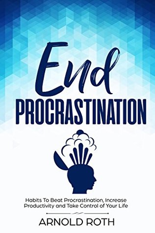 Read End Procrastination: Habits To Beat Procrastination, Increase Productivity and Take Control of Your Life - Arnold Roth file in PDF