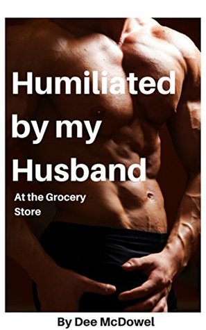 Read Humiliated by My Husband at the Grocery Story - Dee McDowel | ePub