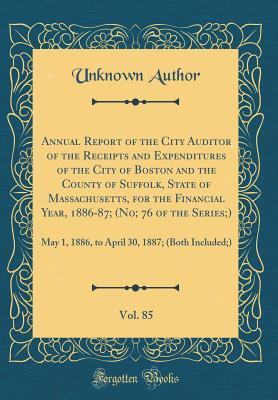 Read online Annual Report of the City Auditor of the Receipts and Expenditures of the City of Boston and the County of Suffolk, State of Massachusetts, for the Financial Year, 1886-87; (No; 76 of the Series;), Vol. 85: May 1, 1886, to April 30, 1887; (Both Included;) - Unknown | PDF