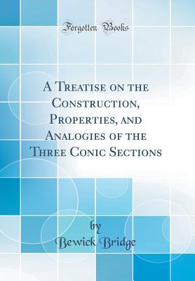Download A Treatise on the Construction, Properties, and Analogies of the Three Conic Sections (Classic Reprint) - Bewick Bridge | ePub