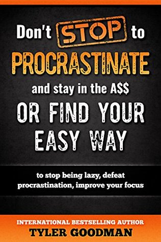 Read online Don't STOP to PROCRASTINATE and stay in the A$$: or find your easy way to stop being lazy, defeat procrastination, improve your focus (Self Improvement Book 2) - Tyler Goodman | PDF
