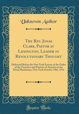 Download The Rev. Jonas Clark, Pastor at Lexington, Leader in Revolutionary Thought: Delivered Before the New York Society of the Order of the Founders and Patriots of America at the Hotel Manhattan, New York October 19th, 1911 (Classic Reprint) - Unknown file in PDF