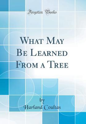 Read What May Be Learned from a Tree (Classic Reprint) - Harland Coultas | ePub