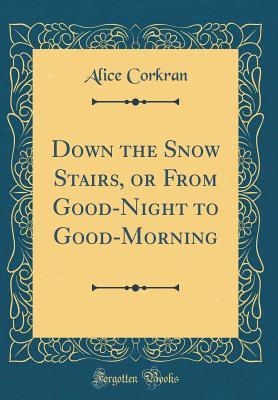 Download Down the Snow Stairs, or from Good-Night to Good-Morning (Classic Reprint) - Alice Corkran | PDF