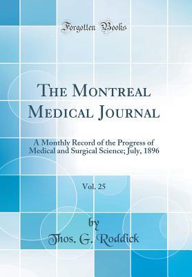 Download The Montreal Medical Journal, Vol. 25: A Monthly Record of the Progress of Medical and Surgical Science; July, 1896 (Classic Reprint) - Thos G Roddick file in PDF