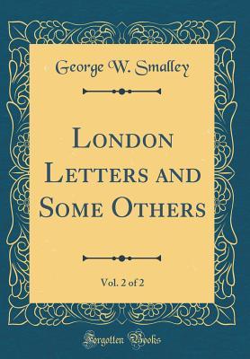 Read online London Letters and Some Others, Vol. 2 of 2 (Classic Reprint) - George Washburn Smalley file in PDF