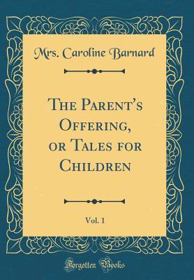 Read online The Parent's Offering, or Tales for Children, Vol. 1 (Classic Reprint) - Mrs Caroline Barnard | ePub