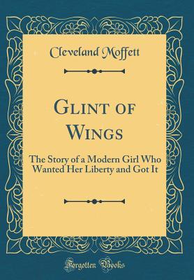 Read Glint of Wings: The Story of a Modern Girl Who Wanted Her Liberty and Got It (Classic Reprint) - Cleveland Moffett | PDF