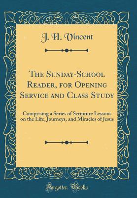 Read The Sunday-School Reader, for Opening Service and Class Study: Comprising a Series of Scripture Lessons on the Life, Journeys, and Miracles of Jesus (Classic Reprint) - John Heyl Vincent | PDF