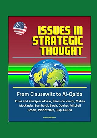 Read Issues in Strategic Thought: From Clausewitz to Al-Qaida - Rules and Principles of War, Baron de Jomini, Mahan, Mackinder, Bernhardi, Bloch, Douhet, Mitchell, Brodie, Wohlstetter, Giap, Galuta - U.S. Government file in PDF