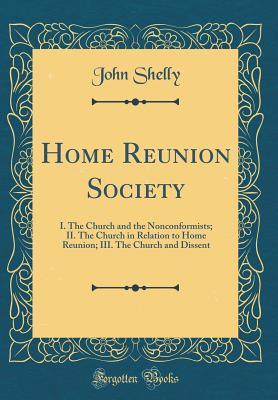 Download Home Reunion Society: I. the Church and the Nonconformists; II. the Church in Relation to Home Reunion; III. the Church and Dissent (Classic Reprint) - John Shelly | ePub
