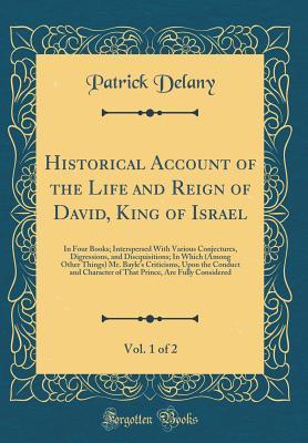 Download Historical Account of the Life and Reign of David, King of Israel, Vol. 1 of 2: In Four Books; Interspersed with Various Conjectures, Digressions, and Discquisitions; In Which (Among Other Things) Mr. Bayle's Criticisms, Upon the Conduct and Character O - Patrick Delany file in PDF