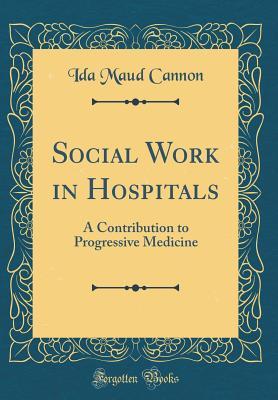 Read Social Work in Hospitals: A Contribution to Progressive Medicine (Classic Reprint) - Ida Maud Cannon | PDF