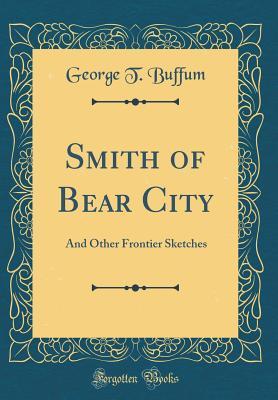 Download Smith of Bear City: And Other Frontier Sketches (Classic Reprint) - George T Buffum file in PDF