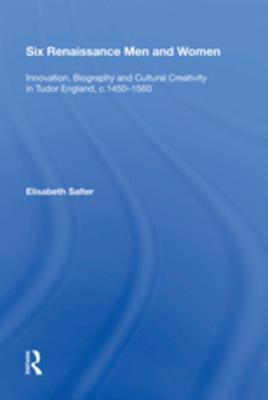 Download Six Renaissance Men and Women: Innovation, Biography and Cultural Creativity in Tudor England, c.1450-1560 - Elisabeth Salter | PDF