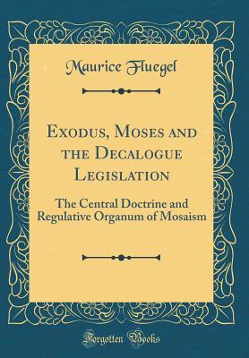 Read Exodus, Moses and the Decalogue Legislation: The Central Doctrine and Regulative Organum of Mosaism (Classic Reprint) - Maurice Fluegel file in PDF
