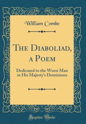 Download The Diaboliad, a Poem: Dedicated to the Worst Man in His Majesty's Dominions (Classic Reprint) - William Combe | PDF