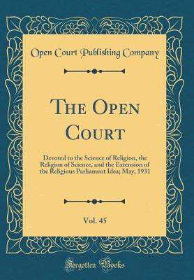 Download The Open Court, Vol. 45: Devoted to the Science of Religion, the Religion of Science, and the Extension of the Religious Parliament Idea; May, 1931 (Classic Reprint) - Open Court Publishing Company file in PDF