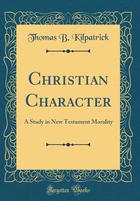 Read online Christian Character: A Study in New Testament Morality (Classic Reprint) - Thomas B Kilpatrick | ePub