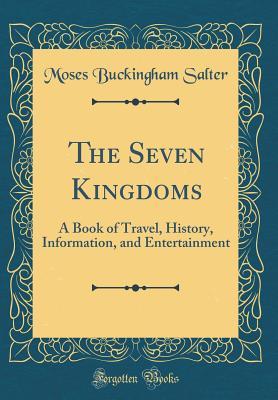 Download The Seven Kingdoms: A Book of Travel, History, Information, and Entertainment (Classic Reprint) - Moses Buckingham Salter | PDF