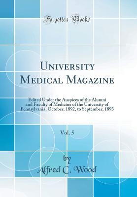 Download University Medical Magazine, Vol. 5: Edited Under the Auspices of the Alumni and Faculty of Medicine of the University of Pennsylvania; October, 1892, to September, 1893 (Classic Reprint) - Alfred C Wood | ePub