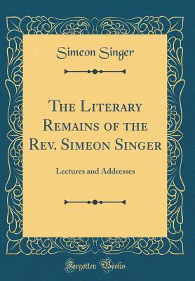 Read online The Literary Remains of the Rev. Simeon Singer: Lectures and Addresses (Classic Reprint) - Simeon Singer file in ePub