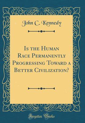 Read Is the Human Race Permanently Progressing Toward a Better Civilization? (Classic Reprint) - John Curtis Kennedy | ePub