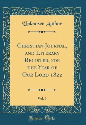 Download Christian Journal, and Literary Register, for the Year of Our Lord 1822, Vol. 6 (Classic Reprint) - Unknown | PDF