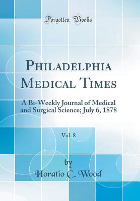 Read Philadelphia Medical Times, Vol. 8: A Bi-Weekly Journal of Medical and Surgical Science; July 6, 1878 (Classic Reprint) - Horatio C Wood file in ePub