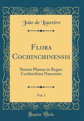 Read Flora Cochinchinensis, Vol. 1: Sistens Plantas in Regno Cochinchina Nascentes (Classic Reprint) - Joao De Loureiro | ePub