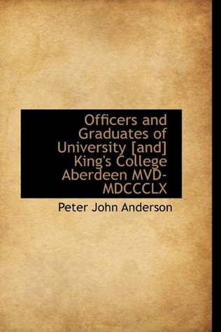 Download Officers and Graduates of University [and] King's College Aberdeen MVD-MDCCCLX - Peter John Anderson | PDF