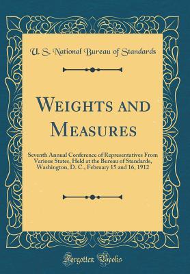 Read online Weights and Measures: Seventh Annual Conference of Representatives from Various States, Held at the Bureau of Standards, Washington, D. C., February 15 and 16, 1912 (Classic Reprint) - U S National Bureau of Standards | PDF
